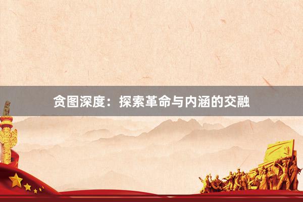 贪图深度：探索革命与内涵的交融