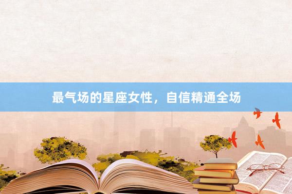 最气场的星座女性,自信精通全场