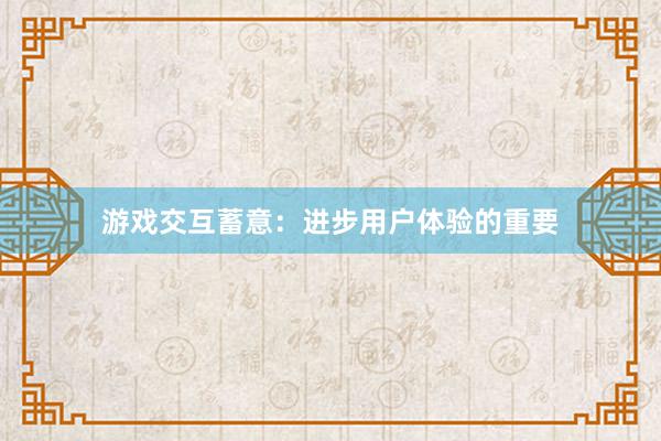 游戏交互蓄意：进步用户体验的重要