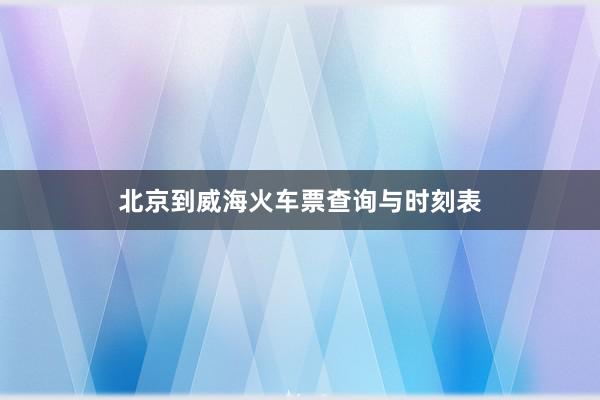 北京到威海火车票查询与时刻表