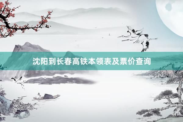 沈阳到长春高铁本领表及票价查询