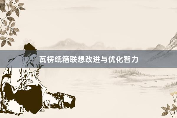 瓦楞纸箱联想改进与优化智力