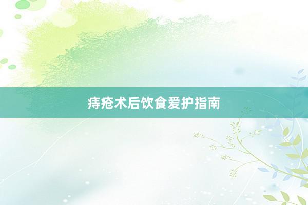 痔疮术后饮食爱护指南