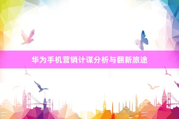 华为手机营销计谋分析与翻新旅途